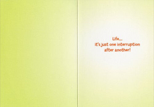 inside of card is yellow with text life... it's just one interruption after another