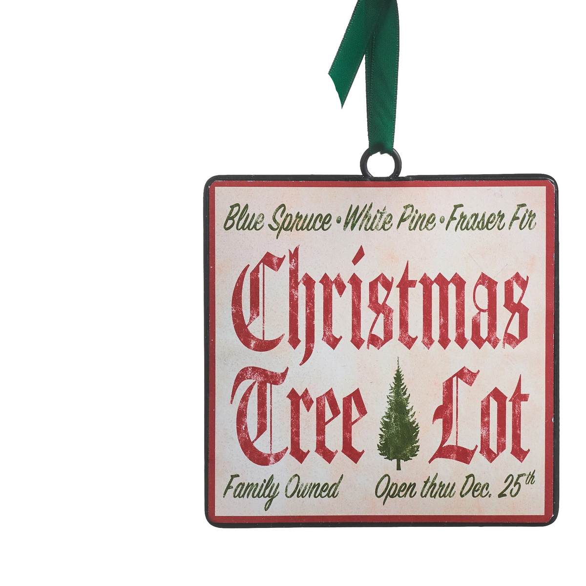 square off-white metal ornament with "christmas tree lot" in caligraphy in the center and "blue spruce, white pine, frasier fir" in green across the top and "family owned, open thru dec 25th" in green across the bottom